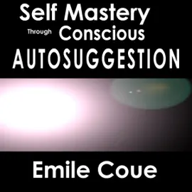 Self Mastery Through Conscious Autosuggestion