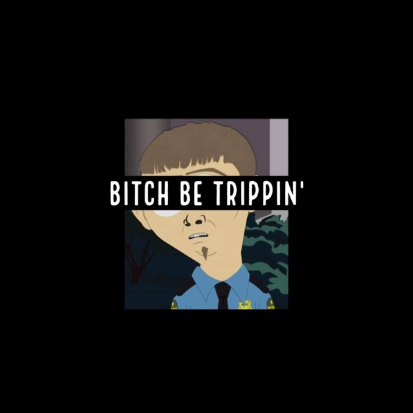 Bitch Be Trippin'