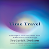Time Travel: Through Consciousness and Advanced Technology (Unabridged) - Frederick Dodson