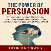The Power of Persuasion: Understand the Psychology of Persuasion, Influence Human Behavior, and Get Others to Do What You Want (Unabridged)