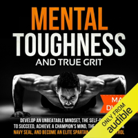 Mark Dweck - Mental Toughness and True Grit: Develop an Unbeatable Mindset, the Self-Discipline to Succeed, Achieve a Champion's Mind, the Willpower of a Navy SEAL, and Become an Elite Spartan with Self-Control (Unabridged) artwork