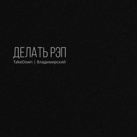 Делать рэп (feat. Владимирский) Takedown