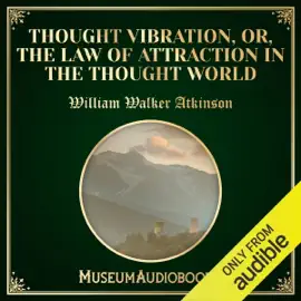 Thought Vibration, or, the Law of Attraction in the Thought World (Unabridged)