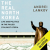 The Real North Korea: Life and Politics in the Failed Stalinist Utopia (Unabridged) - Andrei Lankov