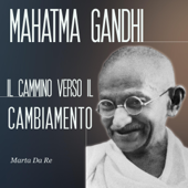 Mahatma Gandhi: Il cammino verso il cambiamento - Marta Da Re