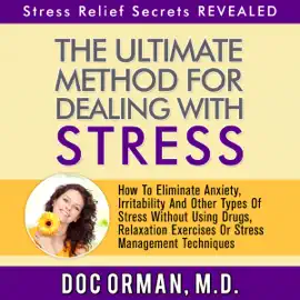The Ultimate Method for Dealing with Stress: How to Eliminate Anxiety, Irritability and Other Types of Stress without Using Drugs, Relaxation Exercises, or Stress Management Techniques (Unabridged)