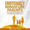 Emotionally Immature Parents: How to Overcome Your Childhood Trauma and Handle Toxic Parents Relationships (Unabridged) - Karen Susan Parker