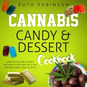 Cannabis Candy & Dessert Cookbook: Learn to Decarb, Extract and Make Your Own CBD & THC Infused Candy from Scratch (Unabridged) - Ruth Robinson