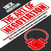 The Art of Negotiation: Effective Strategies to Influence Human Behavior, Learn Getting to Yes without Giving In, and Become a Negotiation Genius (Unabridged)