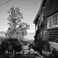 We Used to Make Noise