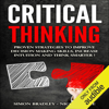 Critical Thinking: Proven Strategies to Improve Decision Making Skills, Increase Intuition and Think Smarter (Unabridged) - Simon Bradley & Nicole Price