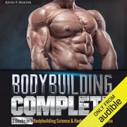 Bodybuilding Complete: 2 Books in 1: Bodybuilding Science & Bodybuilding Nutrition (Unabridged) - Kevin P. Hunter
