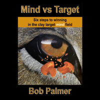Mind vs Target: Six steps to winning in the clay target mind field - Bob Palmer Cover Art