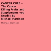 Cancer Cure: The Cancer Killing Fruits and Supplements You Need! (Unabridged) - Michael Harrison