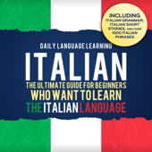 Italian: The Ultimate Guide for Beginners Who Want to Learn the Italian Language, Including Italian Grammar, Italian Short Stories, and Over 1,000 Italian Phrases (Unabridged)
