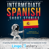 Intermediate Spanish Short Stories: 10 Captivating Short Stories to Learn Spanish & Grow Your Vocabulary the Fun Way! (Unabridged) - Lingo Mastery
