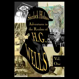 Sherlock Holmes: Adventures in the Realms of H.G. Wells, Volume 1 (Unabridged)