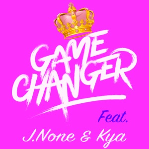 Game Changer (feat. J.None & Kya)