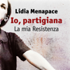 Io, partigiana. La mia Resistenza - Lidia Menapace