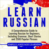 Learn Russian: A Comprehensive Guide to Learning Russian for Beginners, Including Grammar, Short Stories and 2500 Popular Phrases (Unabridged) - Simple Language Learning Cover Art