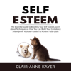Self-Esteem: The Essential Guide to Building Your Self-Esteem, Learn About Techniques on How You Can Build Your Confidence and Improve Your Self-Esteem to Achieve Your Goals - Clair-Anne Kayer