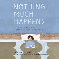 Kathryn Nicolai - Nothing Much Happens: Cozy and Calming Stories to Soothe Your Mind and Help You Sleep (Unabridged) artwork