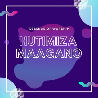 Essence of Worship Hutimiza Maagano