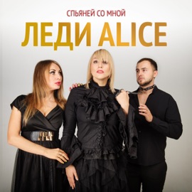Спьяней со мной Леди Alice