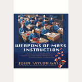 Weapons of Mass Instruction: A Schoolteacher's Journey Through the Dark World of Compulsory Schooling - John Taylor Gatto Cover Art