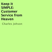 Keep It Simple: Customer Service from Heaven (Unabridged) - Charles Johnson