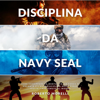 Disciplina da Navy Seal: Come sviluppare la mentalità, la forza di volontà e l'autodisciplina delle forze speciali più temute al mondo - Roberto Morelli