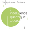 L'intelligence quantique du cœur - Stéphane Drouet