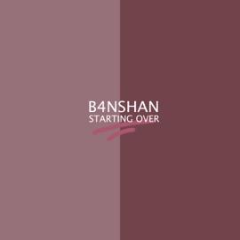 Starting Over B4NSHAN