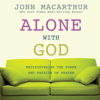 Alone with God: Rediscovering the Power and Passion of Prayer - John MacArthur Jr