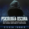 Psicología oscura [Dark Psychology]: Una guía esencial de persuasión, manipulación, engaño, control mental, negociación, conducta humana, PNL y guerra psicológica [An Essential Guide to Persuasion, Manipulation, Deception, Mind Control, Negotiation - Steven Turner