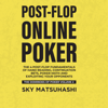 Post-Flop Online Poker: The 4 Post-Flop Fundamentals of Hand Reading, Continuation Bets, Poker Math and Exploiting Your Opponents: The Dominoes of Poker, Book 2 (Unabridged) - Sky Matsuhashi