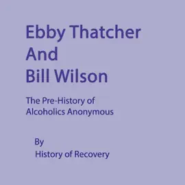 Ebby Thatcher and Bill Wilson: The Pre-History of Alcoholics Anonymous (Unabridged)