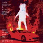 Matt Sweeney & Bonnie "Prince" Billy - Make Worry for Me