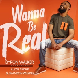 Wanna Be Real (feat. Alexis Spight & Brandon Wilkins) Byron Walker