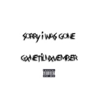 Sorry I Was Gone - GxneTilNxvember