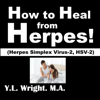 How to Heal from Herpes!: (Herpes Simplex Virus-2, HSV-2): How Contagious is Herpes? Is There a Cure for Herpes? Dating with Herpes. What Are the Symptoms ... Tests? Prevent and Treat Herpes Outbreaks (Unabridged) - Y.L. Wright, M.A.