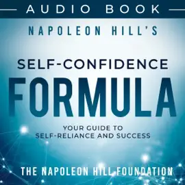 Napoleon Hill's Self-Confidence Formula: Your Guide to Self-Reliance and Success (Official Publication of the Napoleon Hill Foundation) (Unabridged)