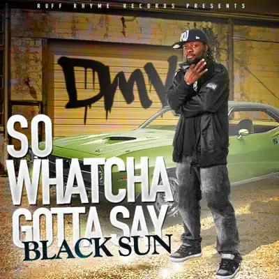 So Whatcha Gotta Say (The DMV Anthem) - Single - Black Sun So Whatcha Gotta Say (The DMV Anthem) - Single - Black Sun