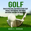 Golf: How to Play Golf, the Rules of Golf, Golf Basics, Golf Putting, Golf Swing and Other Golf Tips for Beginners - Mark C. Johnson