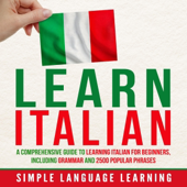 Learn Italian: A Comprehensive Guide to Learning Italian for Beginners, Including Grammar and 2500 Popular Phrases (Unabridged) - Simple Language Learning