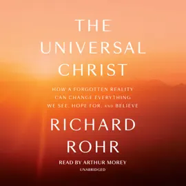 The Universal Christ: How a Forgotten Reality Can Change Everything We See, Hope For, and Believe (Unabridged)