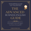 The Advanced Business English Guide: How to Communicate Effectively at the Workplace and Greatly Improve Your Business Writing Skills (Unabridged) - Christopher Hill