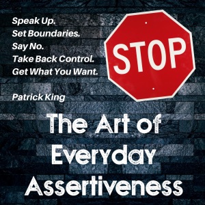 The Art of Everyday Assertiveness: Speak Up. Set Boundaries. Say No. Take Back Control. Get What You Want. (Unabridged)