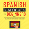 Spanish Dialogues for Beginners Book 2: Over 100 Daily Used Phrases and Short Stories to Learn Spanish in Your Car. Have Fun and Grow Your Vocabulary with Crazy Effective Language Learning Lessons - Learn Like a Native