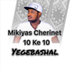10 Ke 10 Yegebashal - Mikiyas Cherinet